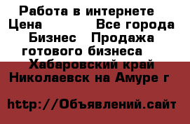 Работа в интернете › Цена ­ 1 000 - Все города Бизнес » Продажа готового бизнеса   . Хабаровский край,Николаевск-на-Амуре г.